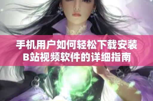 手机用户如何轻松下载安装B站视频软件的详细指南