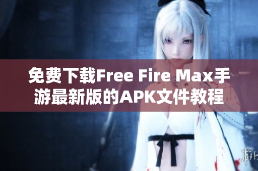 免费下载Free Fire Max手游最新版的APK文件教程