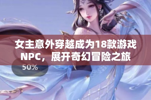 女主意外穿越成为18款游戏NPC，展开奇幻冒险之旅