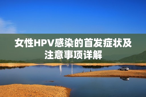 女性HPV感染的首发症状及注意事项详解