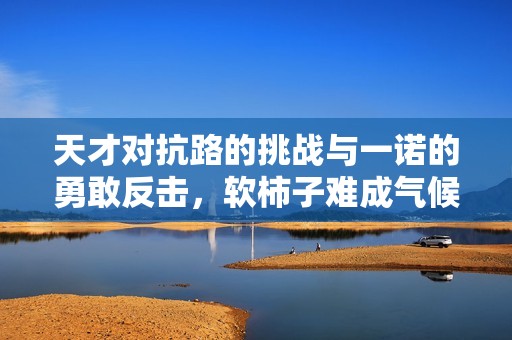 天才对抗路的挑战与一诺的勇敢反击，软柿子难成气候