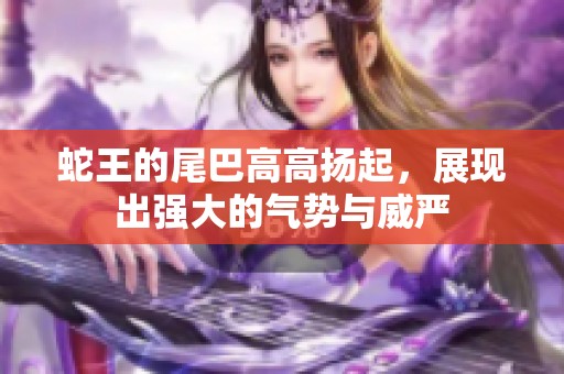 蛇王的尾巴高高扬起，展现出强大的气势与威严