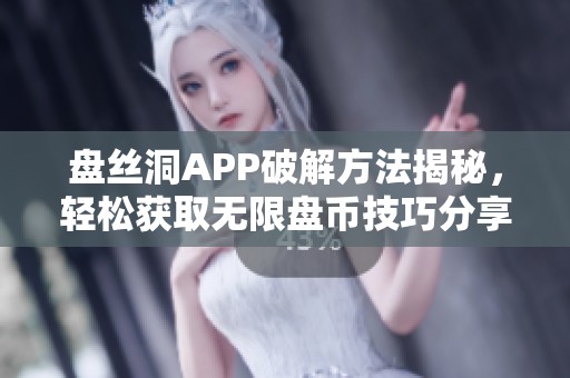 盘丝洞APP破解方法揭秘，轻松获取无限盘币技巧分享