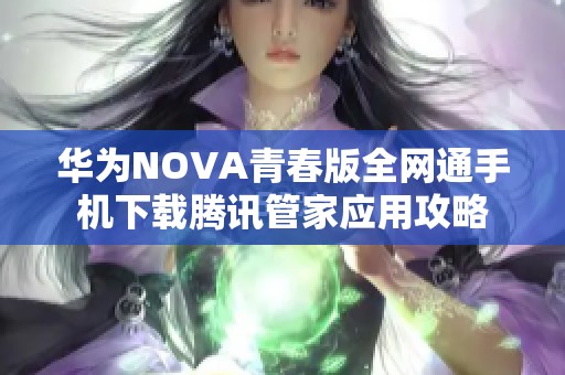 华为NOVA青春版全网通手机下载腾讯管家应用攻略