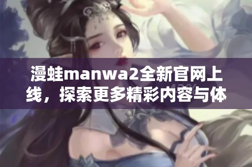 漫蛙manwa2全新官网上线，探索更多精彩内容与体验