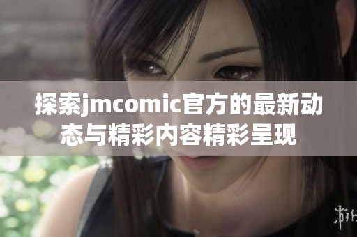 探索jmcomic官方的最新动态与精彩内容精彩呈现