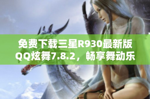 免费下载三星R930最新版QQ炫舞7.8.2，畅享舞动乐趣