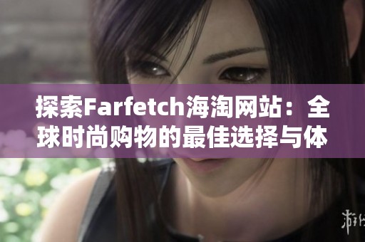 探索Farfetch海淘网站：全球时尚购物的最佳选择与体验