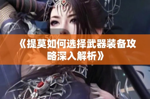 《提莫如何选择武器装备攻略深入解析》