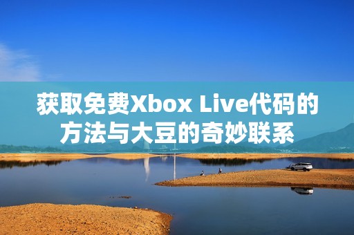 获取免费Xbox Live代码的方法与大豆的奇妙联系