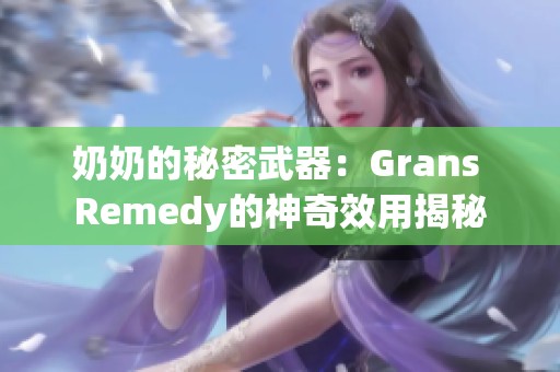 奶奶的秘密武器：Grans Remedy的神奇效用揭秘