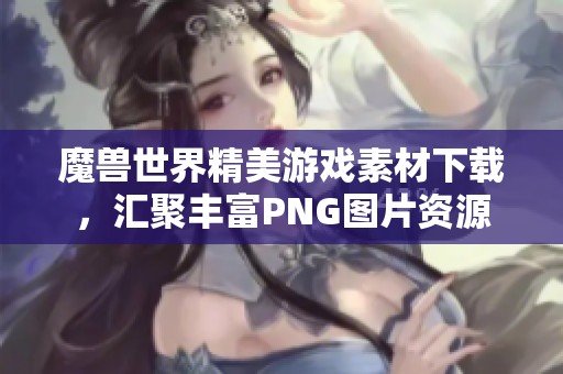 魔兽世界精美游戏素材下载，汇聚丰富PNG图片资源