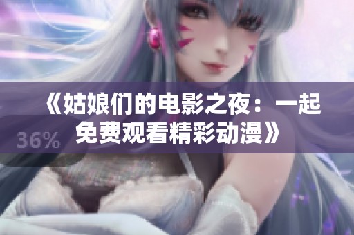 《姑娘们的电影之夜：一起免费观看精彩动漫》