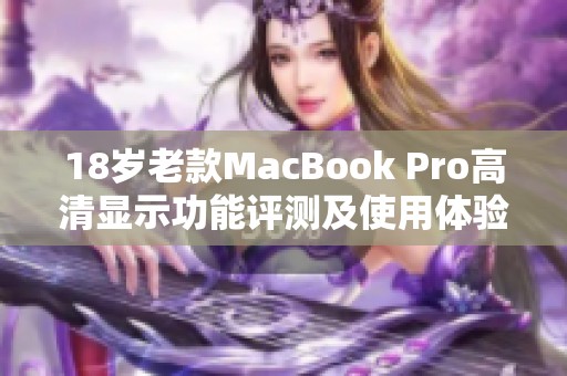 18岁老款MacBook Pro高清显示功能评测及使用体验分享