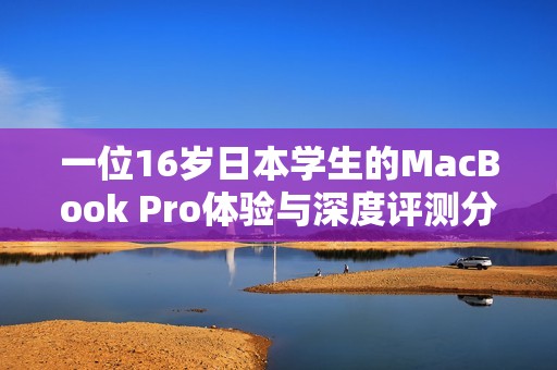 一位16岁日本学生的MacBook Pro体验与深度评测分析