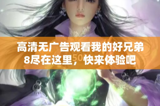 高清无广告观看我的好兄弟8尽在这里，快来体验吧