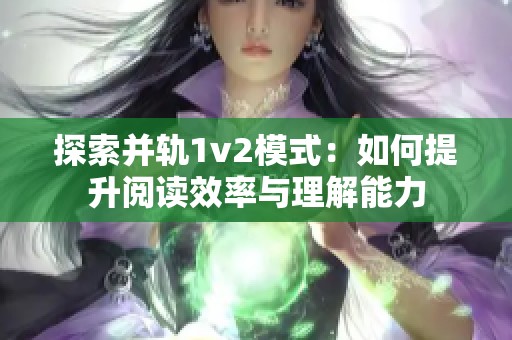 探索并轨1v2模式：如何提升阅读效率与理解能力