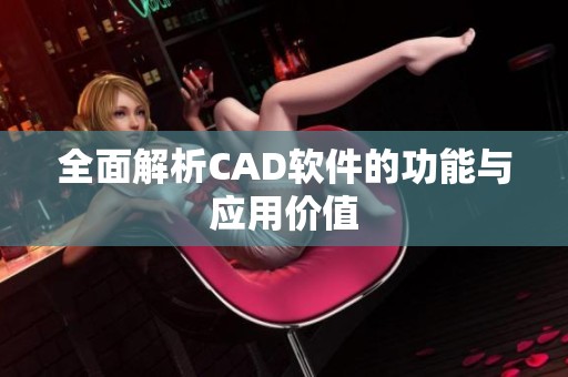 全面解析CAD软件的功能与应用价值