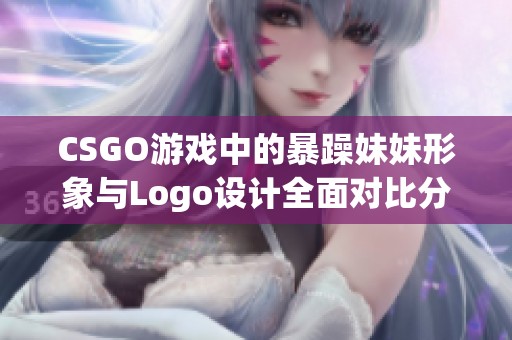 CSGO游戏中的暴躁妹妹形象与Logo设计全面对比分析