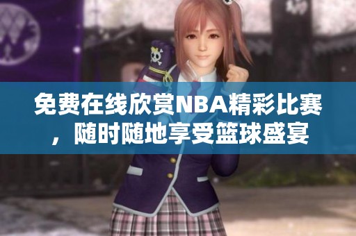 免费在线欣赏NBA精彩比赛，随时随地享受篮球盛宴