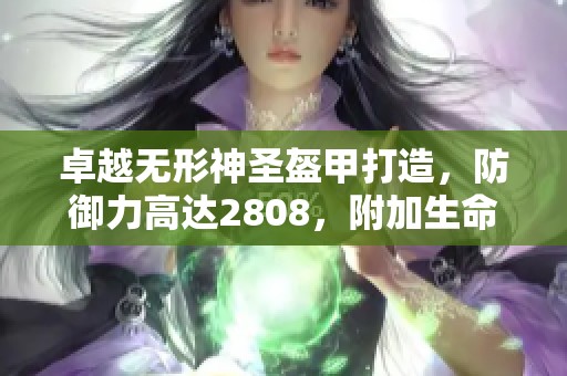 卓越无形神圣盔甲打造，防御力高达2808，附加生命值提升+1.5！