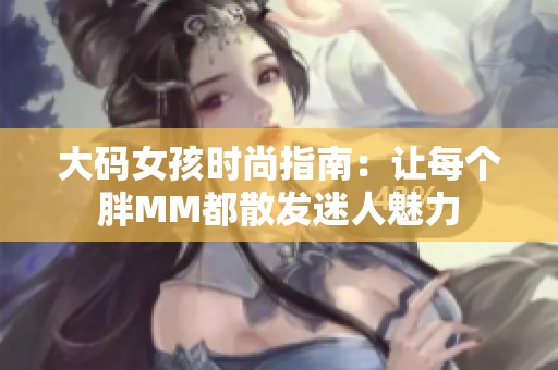 大码女孩时尚指南：让每个胖MM都散发迷人魅力