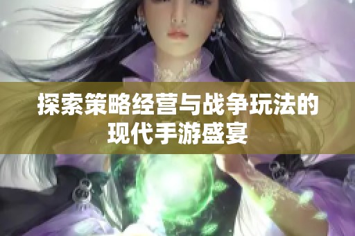 探索策略经营与战争玩法的现代手游盛宴