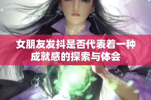 女朋友发抖是否代表着一种成就感的探索与体会