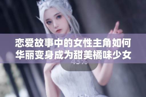 恋爱故事中的女性主角如何华丽变身成为甜美橘味少女