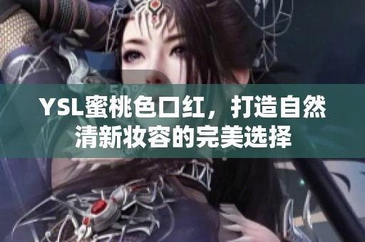 YSL蜜桃色口红，打造自然清新妆容的完美选择