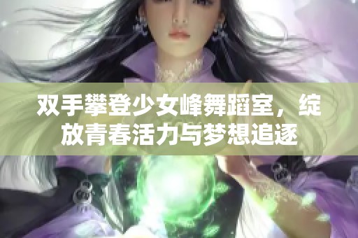 双手攀登少女峰舞蹈室，绽放青春活力与梦想追逐