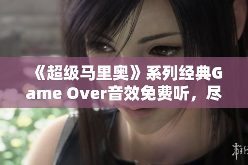 《超级马里奥》系列经典Game Over音效免费听，尽享怀旧之旅