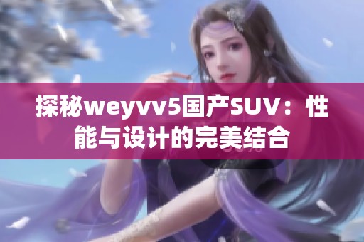 探秘weyvv5国产SUV：性能与设计的完美结合