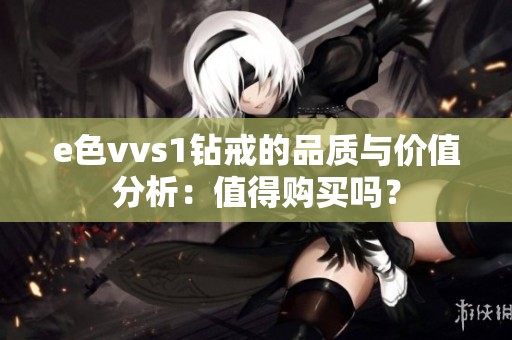 e色vvs1钻戒的品质与价值分析：值得购买吗？