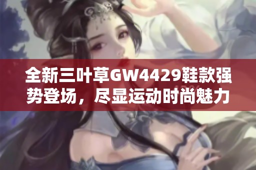 全新三叶草GW4429鞋款强势登场，尽显运动时尚魅力