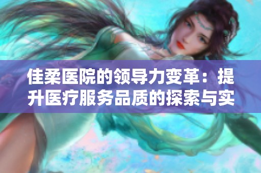 佳柔医院的领导力变革：提升医疗服务品质的探索与实践