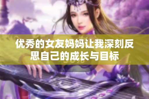 优秀的女友妈妈让我深刻反思自己的成长与目标