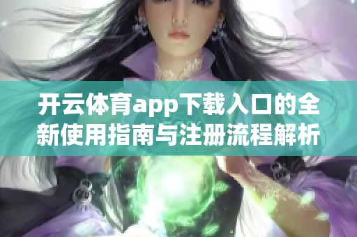 开云体育app下载入口的全新使用指南与注册流程解析