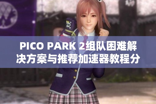 PICO PARK 2组队困难解决方案与推荐加速器教程分享