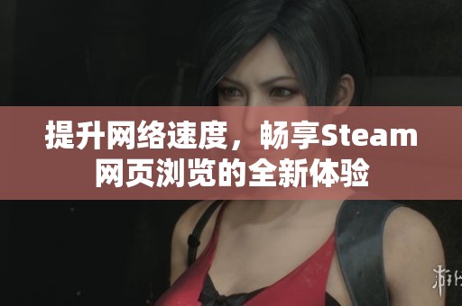 提升网络速度，畅享Steam网页浏览的全新体验