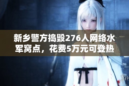 新乡警方捣毁276人网络水军窝点，花费5万元可登热搜